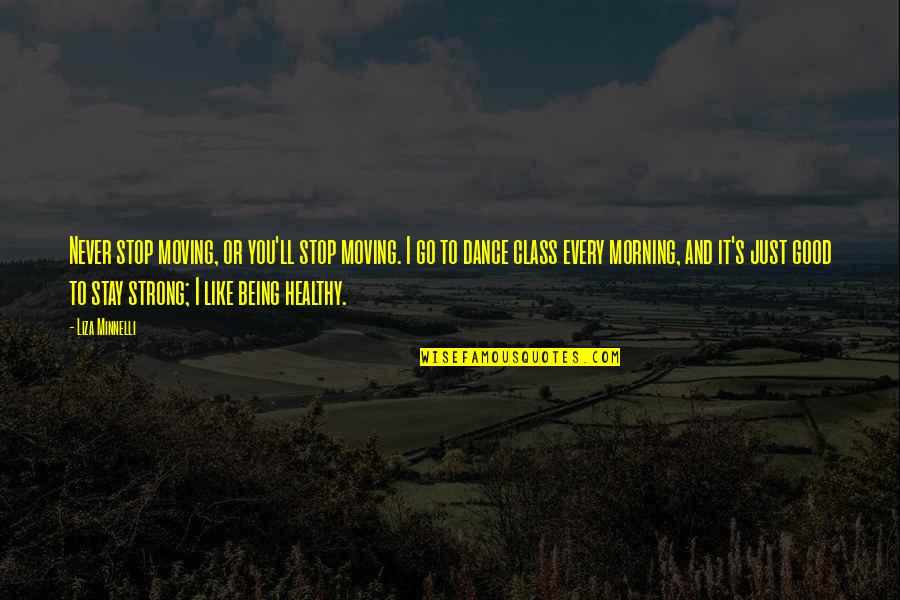 To Stay Strong Quotes By Liza Minnelli: Never stop moving, or you'll stop moving. I To Stay Strong Quotes By Liza Minnelli: Never stop moving, or you'll stop moving. I