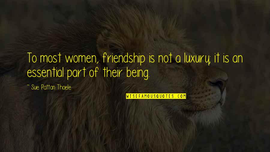 To Sue Quotes By Sue Patton Thoele: To most women, friendship is not a luxury; To Sue Quotes By Sue Patton Thoele: To most women, friendship is not a luxury;