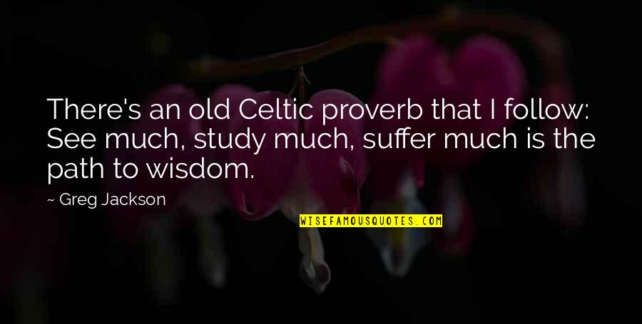 To Suffer Quotes By Greg Jackson: There's an old Celtic proverb that I follow: To Suffer Quotes By Greg Jackson: There's an old Celtic proverb that I follow: