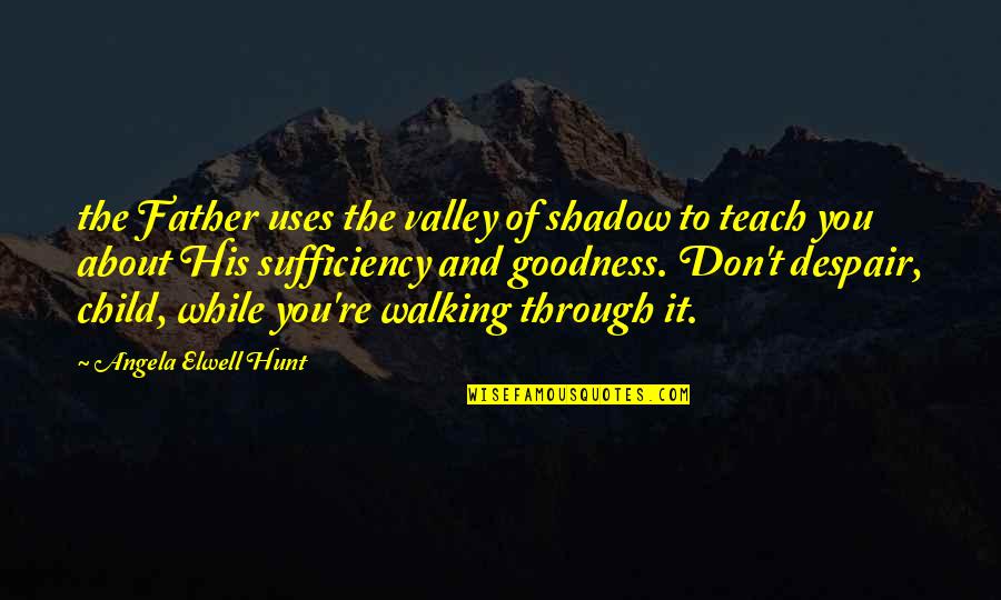 To Teach Quotes By Angela Elwell Hunt: the Father uses the valley of shadow to