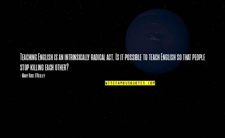 To Teach Quotes By Mary Rose O'Reilley: Teaching English is an intrinsically radical act. Is