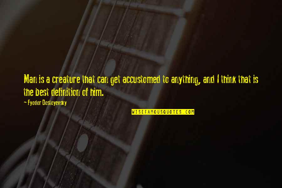 To The Best Man Quotes By Fyodor Dostoyevsky: Man is a creature that can get accustomed To The Best Man Quotes By Fyodor Dostoyevsky: Man is a creature that can get accustomed
