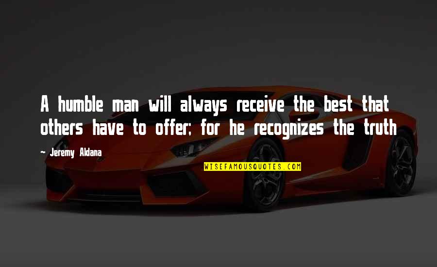 To The Best Man Quotes By Jeremy Aldana: A humble man will always receive the best To The Best Man Quotes By Jeremy Aldana: A humble man will always receive the best