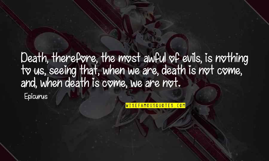 To The Death Quotes By Epicurus: Death, therefore, the most awful of evils, is