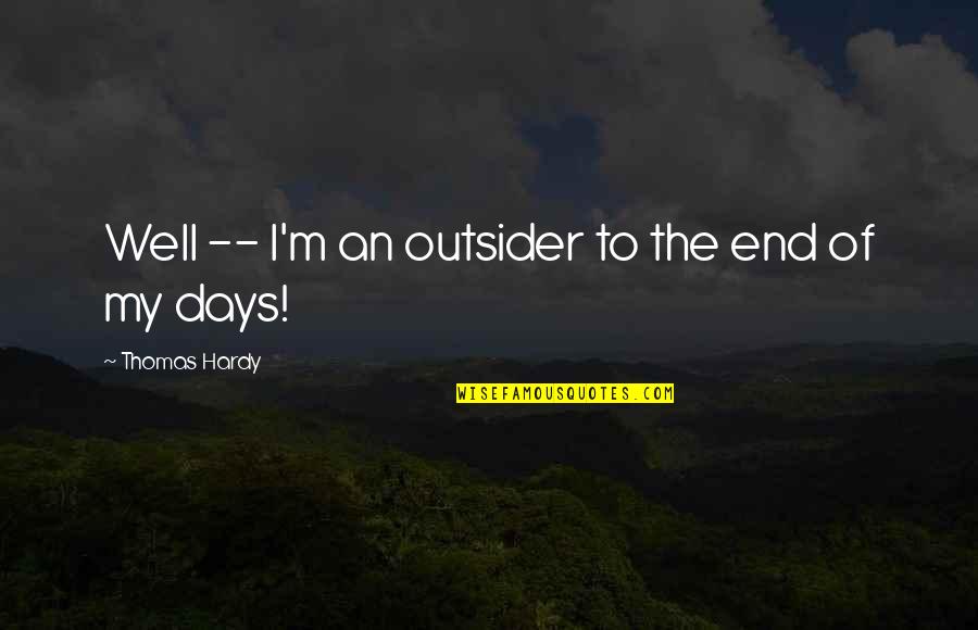 To The End Quotes By Thomas Hardy: Well -- I'm an outsider to the end