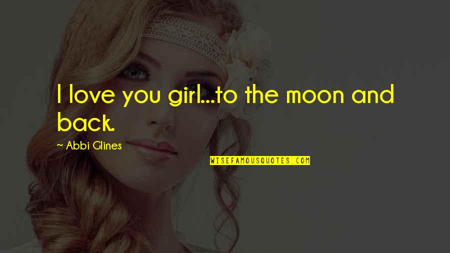 To The Moon And Back Love Quotes By Abbi Glines: I love you girl...to the moon and back.