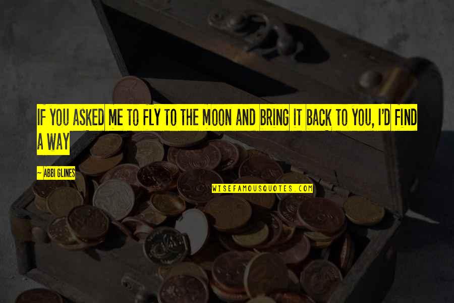 To The Moon And Back Quotes By Abbi Glines: If you asked me to fly to the