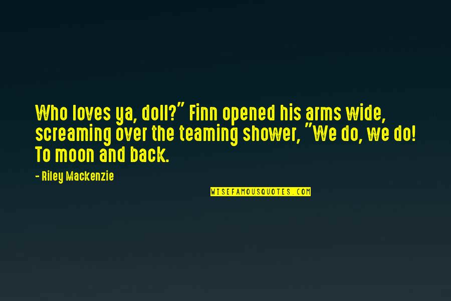 To The Moon And Back Quotes By Riley Mackenzie: Who loves ya, doll?" Finn opened his arms To The Moon And Back Quotes By Riley Mackenzie: Who loves ya, doll?" Finn opened his arms