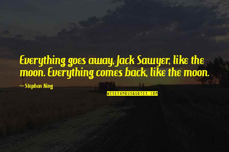 To The Moon And Back Quotes By Stephen King: Everything goes away, Jack Sawyer, like the moon. To The Moon And Back Quotes By Stephen King: Everything goes away, Jack Sawyer, like the moon.