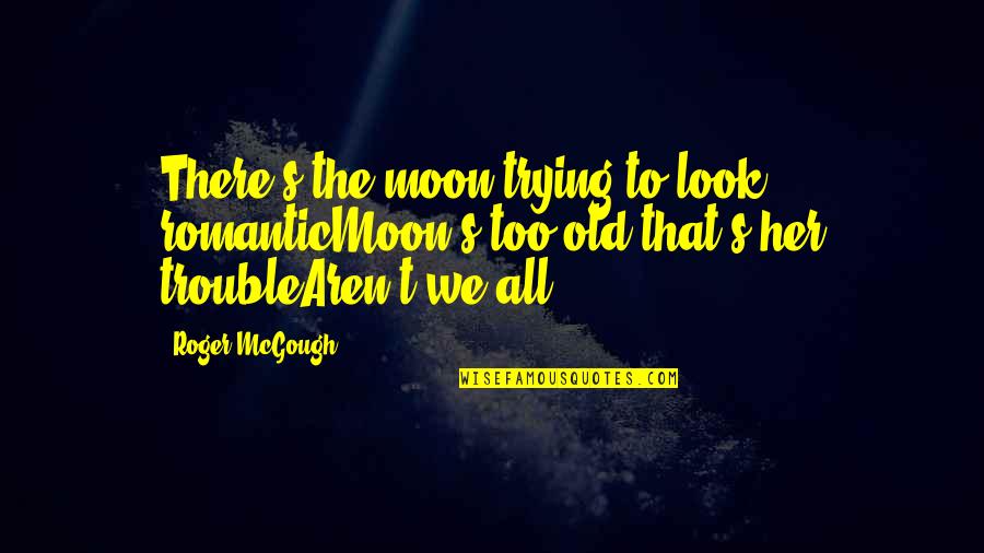 To The Moon Quotes By Roger McGough: There's the moon trying to look romanticMoon's too