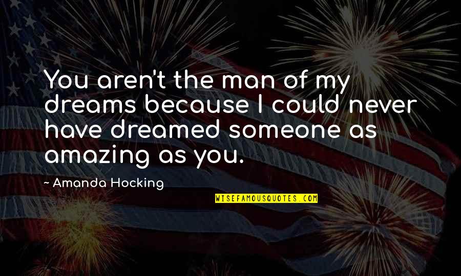 To The Most Amazing Man Quotes By Amanda Hocking: You aren't the man of my dreams because