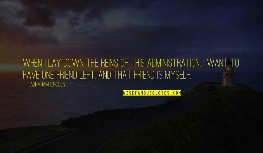 To The One Friend Quotes By Abraham Lincoln: When I lay down the reins of this To The One Friend Quotes By Abraham Lincoln: When I lay down the reins of this
