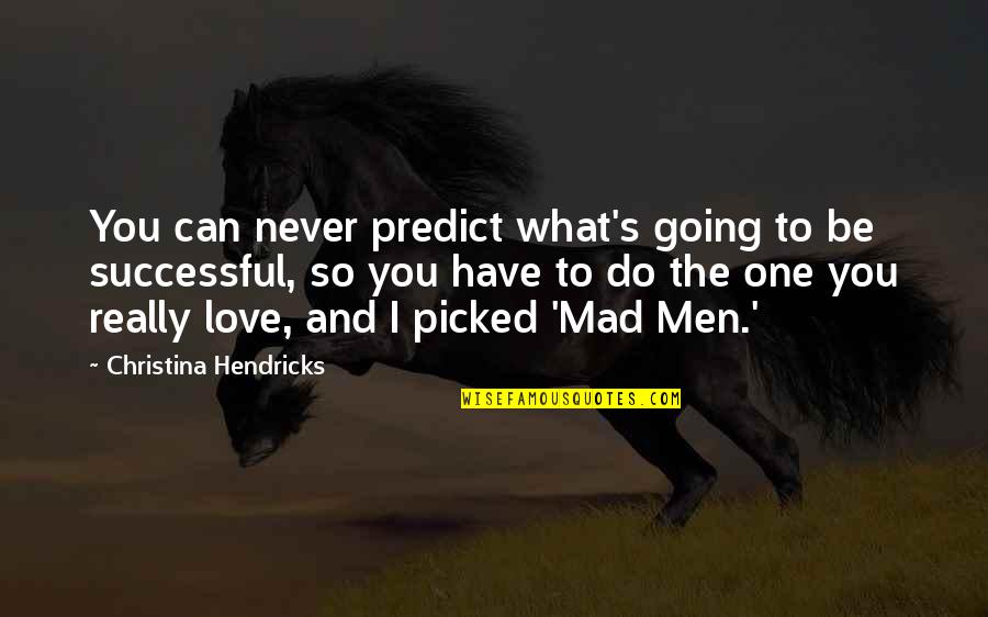 To The One You Love Quotes By Christina Hendricks: You can never predict what's going to be To The One You Love Quotes By Christina Hendricks: You can never predict what's going to be