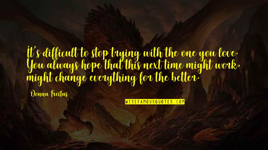 To The One You Love Quotes By Donna Freitas: It's difficult to stop trying with the one To The One You Love Quotes By Donna Freitas: It's difficult to stop trying with the one