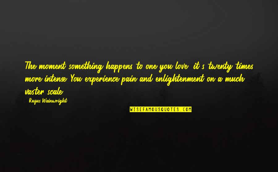 To The One You Love Quotes By Rufus Wainwright: The moment something happens to one you love, To The One You Love Quotes By Rufus Wainwright: The moment something happens to one you love,