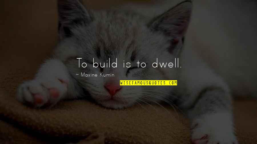 To The Person Who Always Believes In Me Quotes By Maxine Kumin: To build is to dwell.