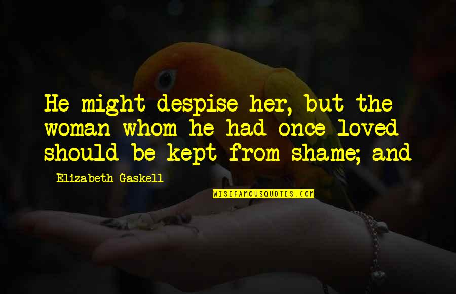To The Woman I Once Loved Quotes By Elizabeth Gaskell: He might despise her, but the woman whom To The Woman I Once Loved Quotes By Elizabeth Gaskell: He might despise her, but the woman whom
