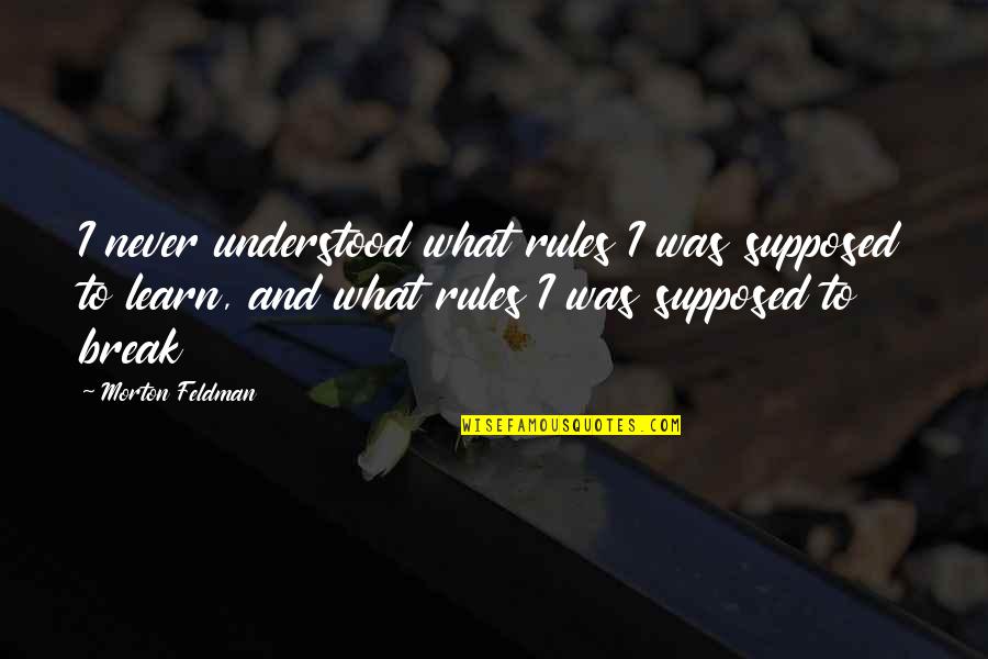 To The Woman I Once Loved Quotes By Morton Feldman: I never understood what rules I was supposed To The Woman I Once Loved Quotes By Morton Feldman: I never understood what rules I was supposed