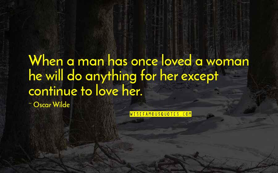To The Woman I Once Loved Quotes By Oscar Wilde: When a man has once loved a woman To The Woman I Once Loved Quotes By Oscar Wilde: When a man has once loved a woman