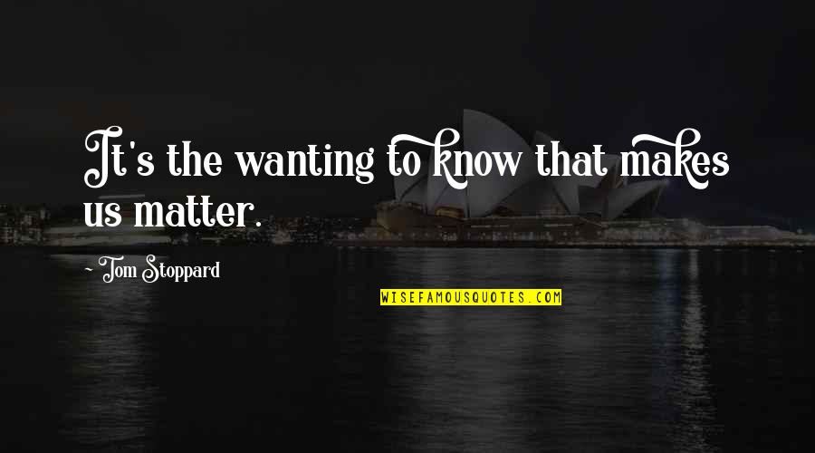 To The Wonder Javier Bardem Quotes By Tom Stoppard: It's the wanting to know that makes us