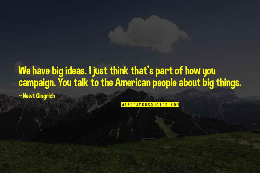 To Think About Quotes By Newt Gingrich: We have big ideas. I just think that's