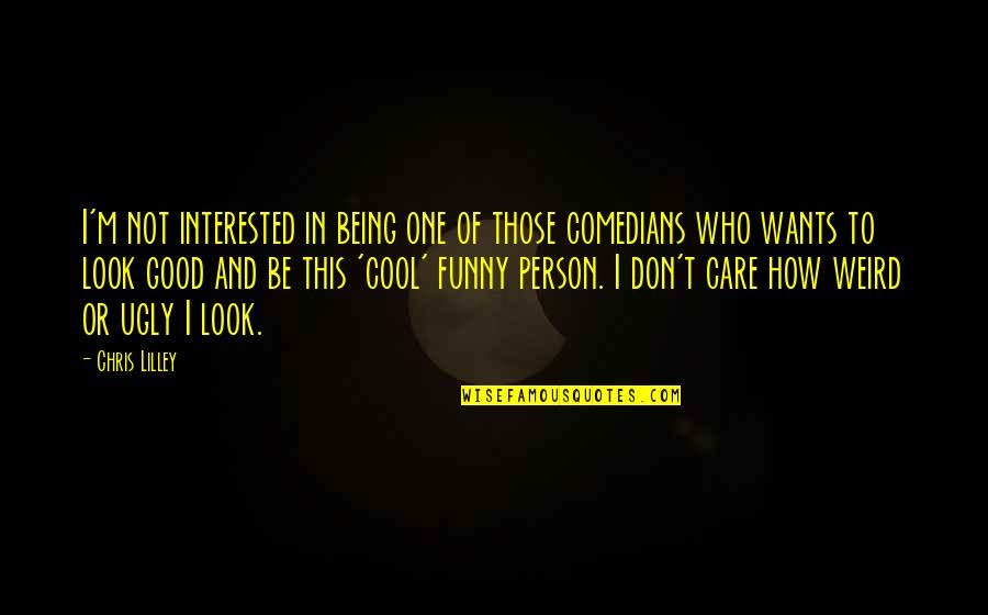 To Those Who Care Quotes By Chris Lilley: I'm not interested in being one of those To Those Who Care Quotes By Chris Lilley: I'm not interested in being one of those