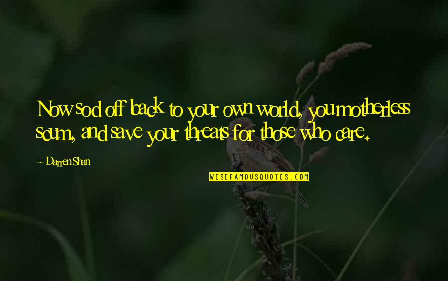 To Those Who Care Quotes By Darren Shan: Now sod off back to your own world, To Those Who Care Quotes By Darren Shan: Now sod off back to your own world,