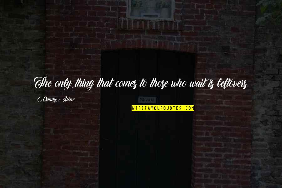 To Those Who Wait Quotes By Danny Stone: The only thing that comes to those who