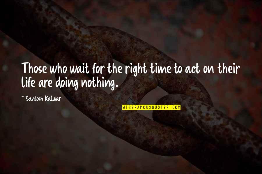 To Those Who Wait Quotes By Santosh Kalwar: Those who wait for the right time to