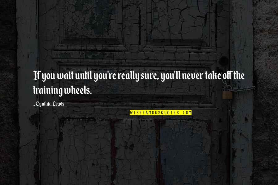 To Training Wheels Quotes By Cynthia Lewis: If you wait until you're really sure, you'll