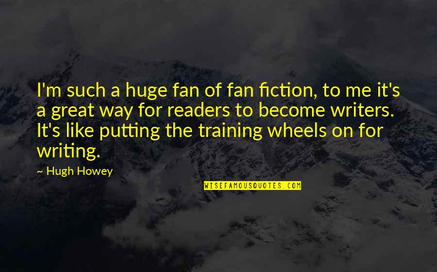 To Training Wheels Quotes By Hugh Howey: I'm such a huge fan of fan fiction, To Training Wheels Quotes By Hugh Howey: I'm such a huge fan of fan fiction,