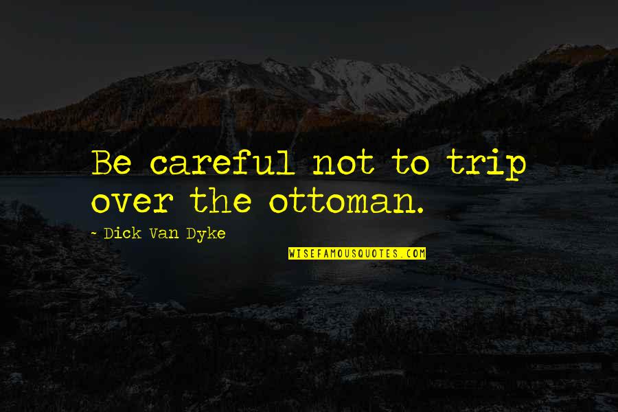 To Trip Quotes By Dick Van Dyke: Be careful not to trip over the ottoman. To Trip Quotes By Dick Van Dyke: Be careful not to trip over the ottoman.