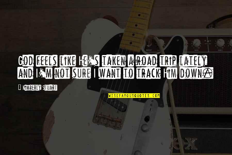 To Trip Quotes By Kimberly Stuart: God feels like He's taken a road trip To Trip Quotes By Kimberly Stuart: God feels like He's taken a road trip