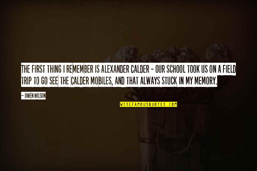 To Trip Quotes By Owen Wilson: The first thing I remember is Alexander Calder To Trip Quotes By Owen Wilson: The first thing I remember is Alexander Calder
