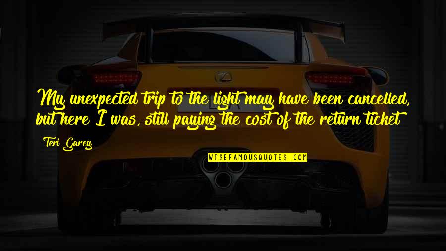 To Trip Quotes By Teri Garey: My unexpected trip to the light may have To Trip Quotes By Teri Garey: My unexpected trip to the light may have