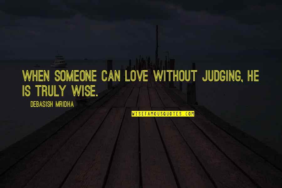 To Truly Love Someone Quotes By Debasish Mridha: When someone can love without judging, he is