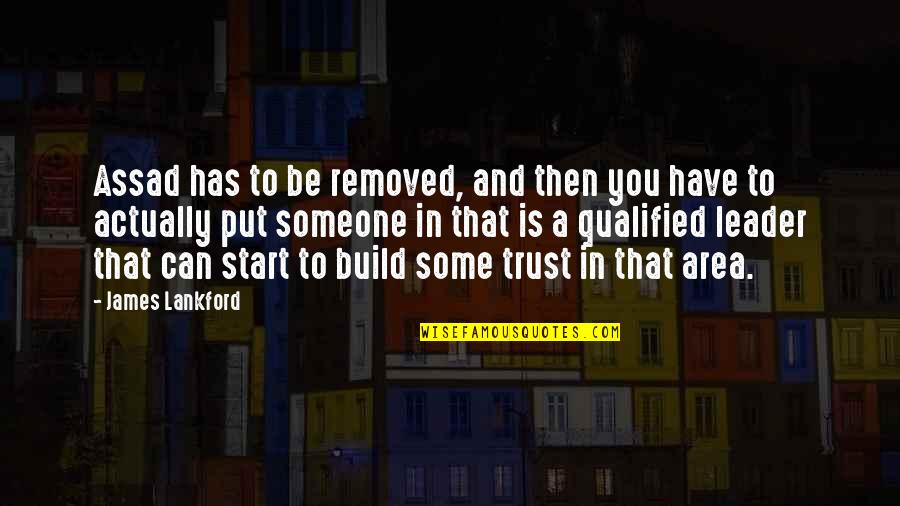 To Trust Someone Quotes By James Lankford: Assad has to be removed, and then you To Trust Someone Quotes By James Lankford: Assad has to be removed, and then you