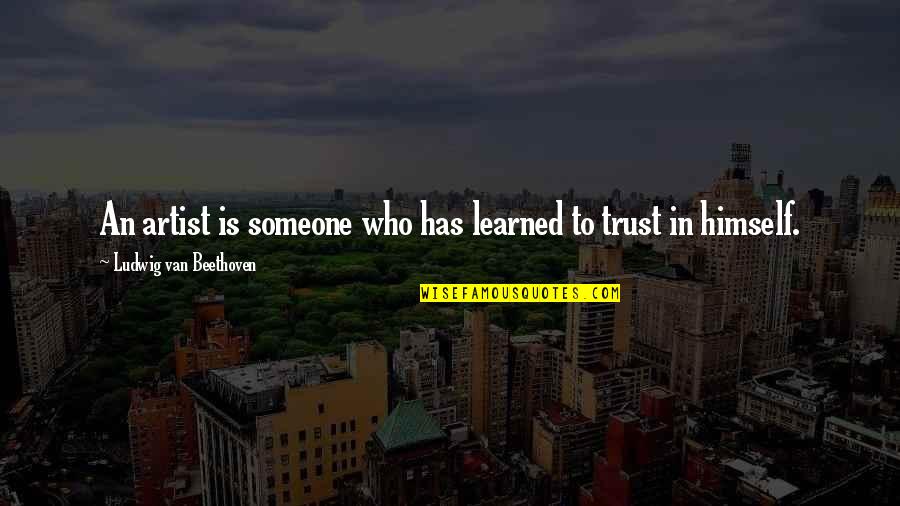 To Trust Someone Quotes By Ludwig Van Beethoven: An artist is someone who has learned to