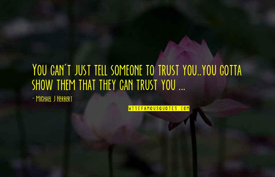 To Trust Someone Quotes By Michael J Herbert: You can't just tell someone to trust you..you
