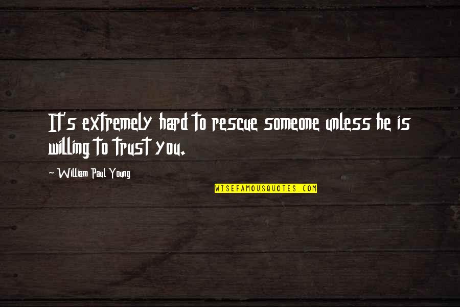 To Trust Someone Quotes By William Paul Young: It's extremely hard to rescue someone unless he