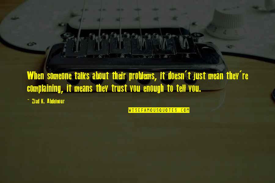 To Trust Someone Quotes By Ziad K. Abdelnour: When someone talks about their problems, it doesn't To Trust Someone Quotes By Ziad K. Abdelnour: When someone talks about their problems, it doesn't