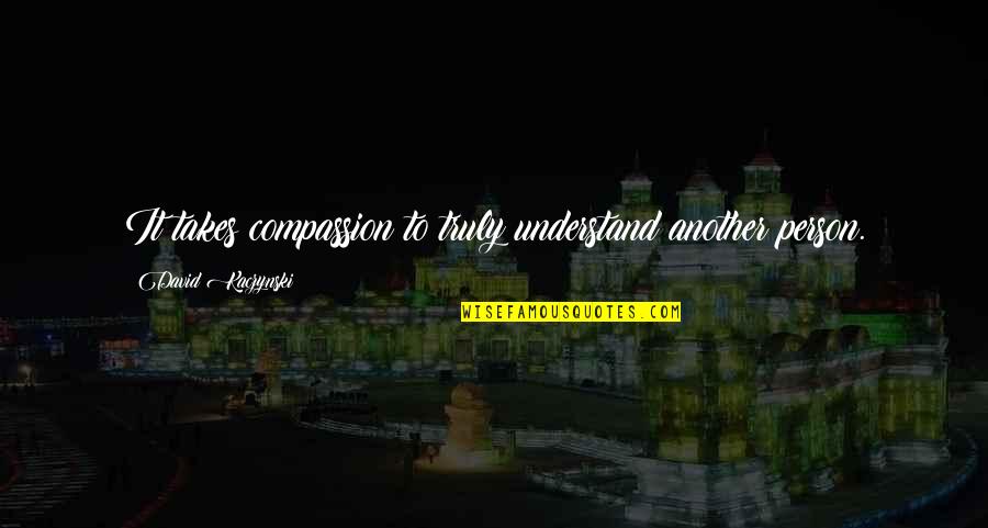 To Understand Another Person Quotes By David Kaczynski: It takes compassion to truly understand another person.