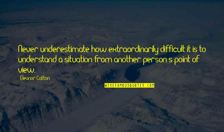 To Understand Another Person Quotes By Eleanor Catton: Never underestimate how extraordinarily difficult it is to