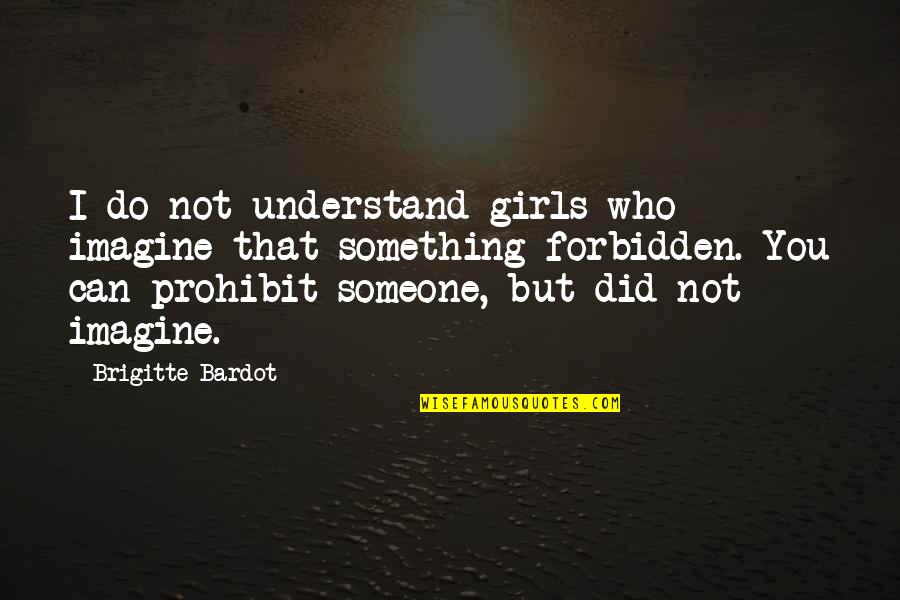 To Understand Girl Quotes By Brigitte Bardot: I do not understand girls who imagine that To Understand Girl Quotes By Brigitte Bardot: I do not understand girls who imagine that