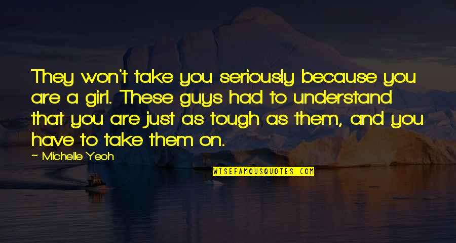 To Understand Girl Quotes By Michelle Yeoh: They won't take you seriously because you are To Understand Girl Quotes By Michelle Yeoh: They won't take you seriously because you are