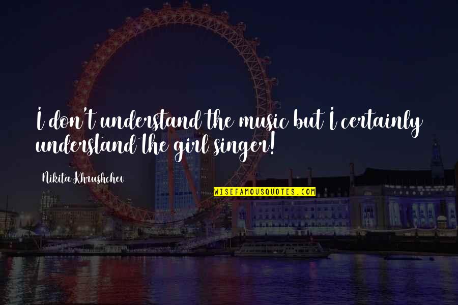 To Understand Girl Quotes By Nikita Khrushchev: I don't understand the music but I certainly To Understand Girl Quotes By Nikita Khrushchev: I don't understand the music but I certainly