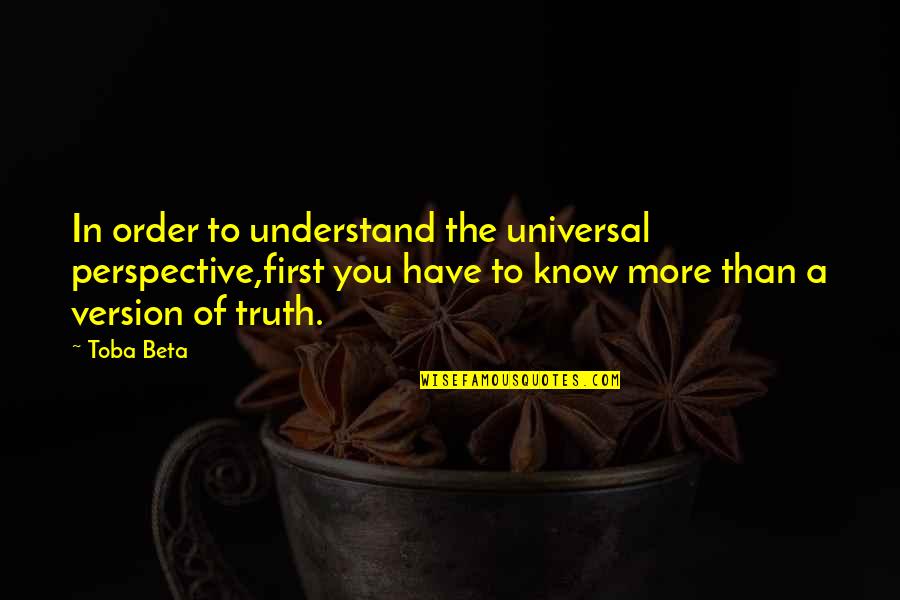 To Understand Perspective Quotes By Toba Beta: In order to understand the universal perspective,first you