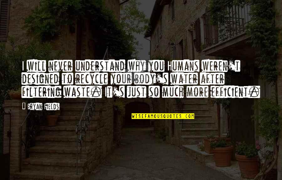 To Understand You Quotes By Bryan Fields: I will never understand why you Humans weren't