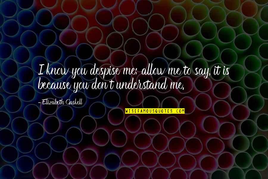 To Understand You Quotes By Elizabeth Gaskell: I know you despise me; allow me to