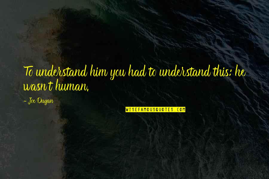 To Understand You Quotes By Joe Dugan: To understand him you had to understand this: